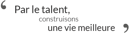 Par le talent construisons une vie meilleure